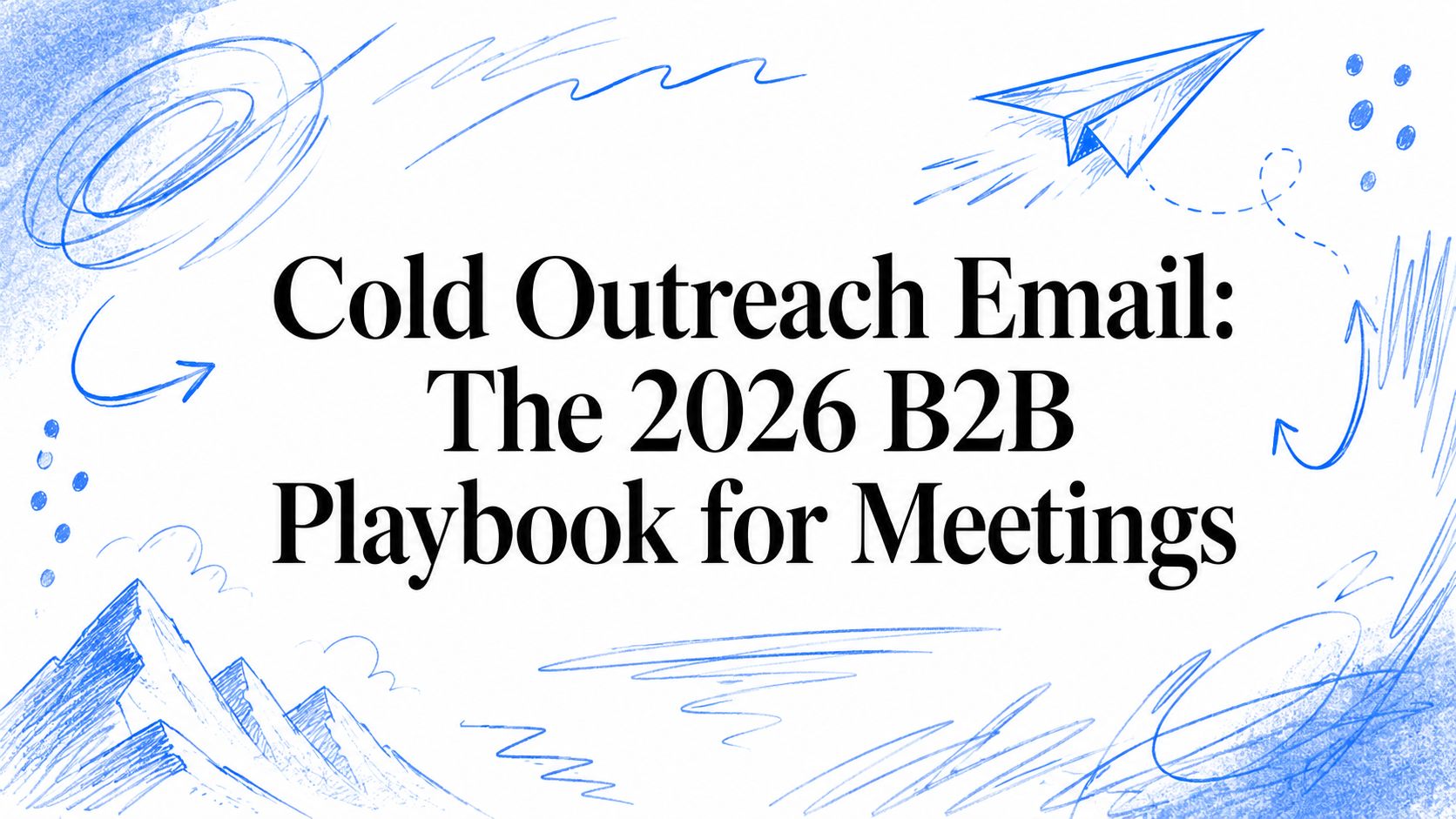 Cold Outreach Email: The 2026 B2B Playbook for Meetings