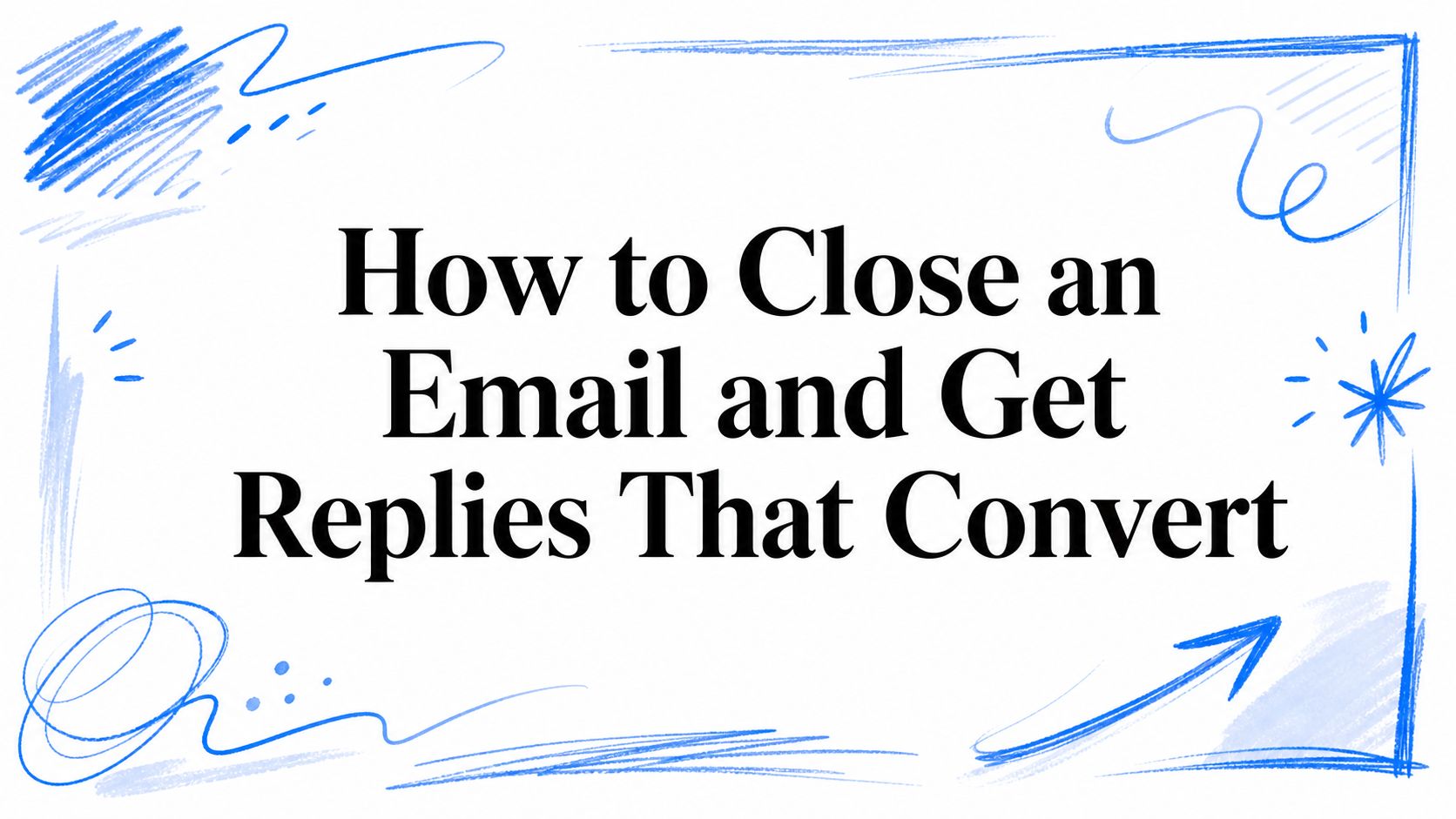 How to Close an Email and Get Replies That Convert