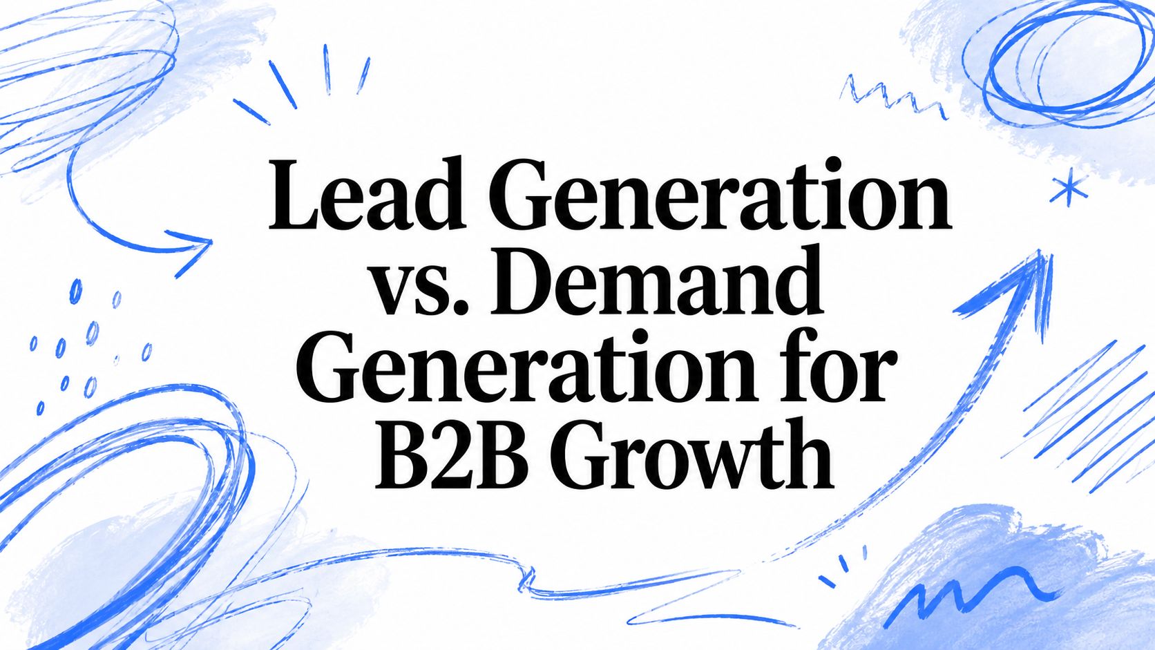 Lead Generation vs. Demand Generation for B2B Growth