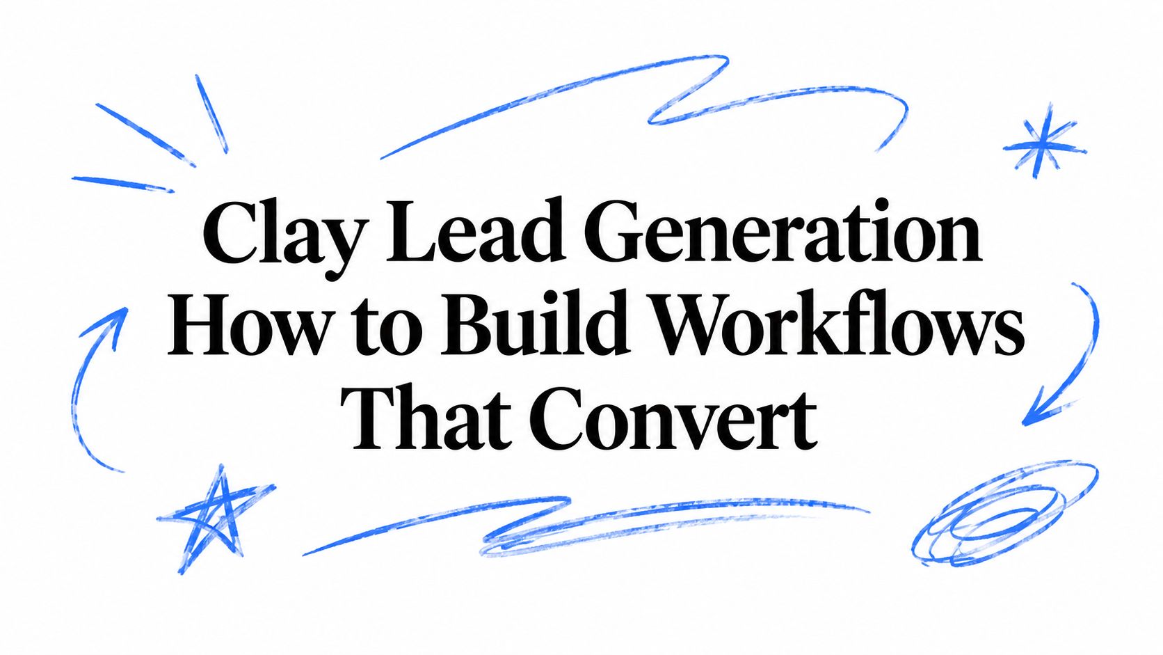Clay Lead Generation How to Build Workflows That Convert